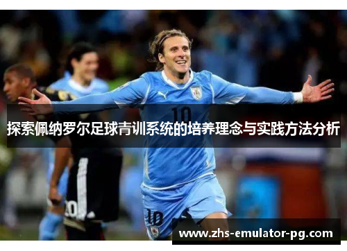 探索佩纳罗尔足球青训系统的培养理念与实践方法分析