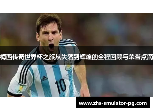 梅西传奇世界杯之旅从失落到辉煌的全程回顾与荣誉点滴