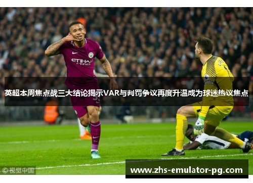 英超本周焦点战三大结论揭示VAR与判罚争议再度升温成为球迷热议焦点