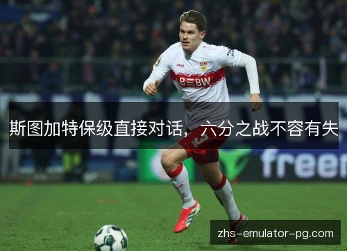 斯图加特保级直接对话，六分之战不容有失